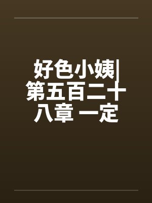 好色小姨|第五百二十八章 一定是这样了by佚名封面