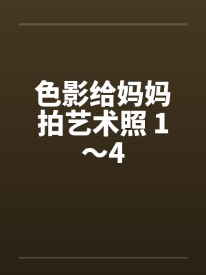 色影给妈妈拍艺术照 1～4封面