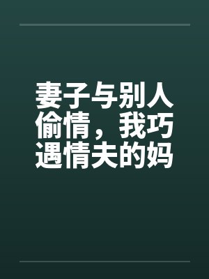 妻子与别人偷情，我巧遇情夫的妈妈by佚名封面