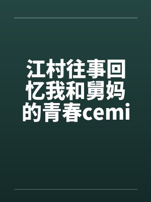江村往事回忆我和舅妈的青春ceming23笔趣阁无弹窗封面