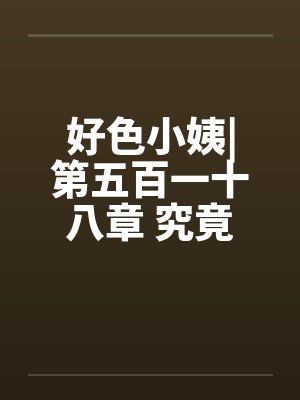 好色小姨|第五百一十八章 究竟谁是黑手?笔趣阁无弹窗封面