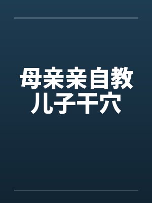 母亲亲自教儿子干穴笔趣阁无弹窗封面