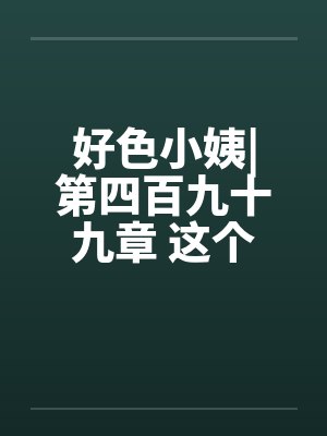 好色小姨|第四百九十九章 这个胖子，究竟是谁啊？by佚名封面