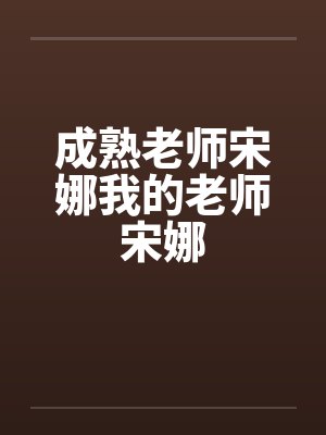成熟老师宋娜我的老师宋娜by佚名笔趣阁无弹窗封面