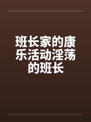 班长家的康乐活动淫荡的班长笔趣阁无弹窗封面