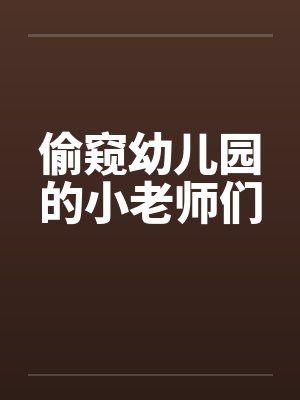 偷窥幼儿园的小老师们笔趣阁无弹窗封面