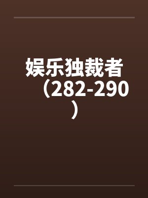娱乐独裁者（282-290）笔趣阁无弹窗封面