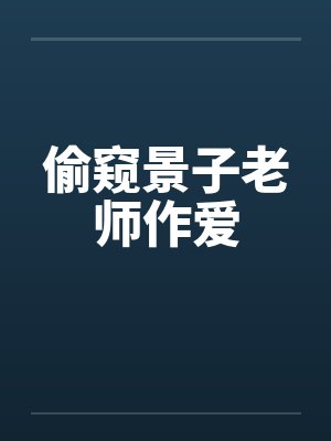 偷窥景子老师作爱by佚名笔趣阁无弹窗封面