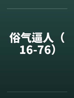 俗气逼人（16-76）笔趣阁无弹窗封面