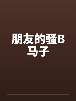 朋友的骚B马子笔趣阁无弹窗封面