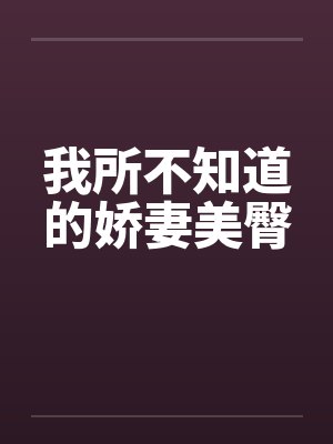 我所不知道的娇妻美臀by佚名笔趣阁无弹窗封面