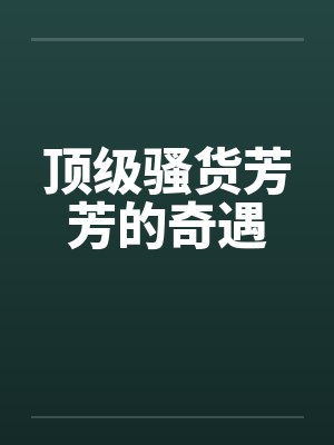 顶级骚货芳芳的奇遇by佚名封面