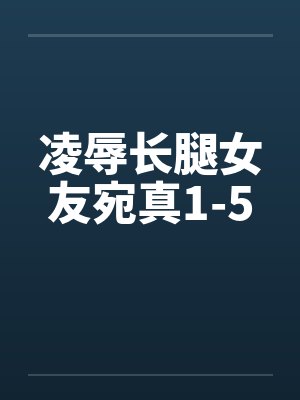 凌辱长腿女友宛真1-5by佚名封面