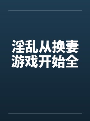 淫乱从换妻游戏开始全by佚名笔趣阁无弹窗封面