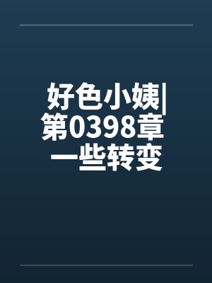 好色小姨|第0398章 一些转变by佚名封面