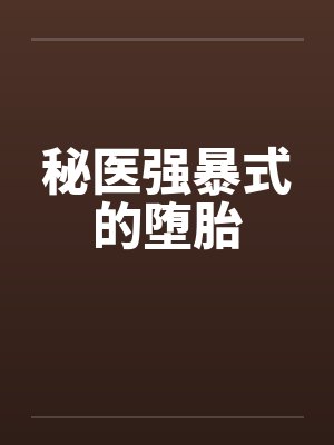 秘医强暴式的堕胎by佚名笔趣阁无弹窗封面