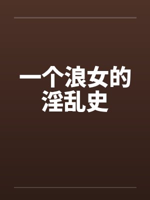 一个浪女的淫乱史by佚名笔趣阁无弹窗封面