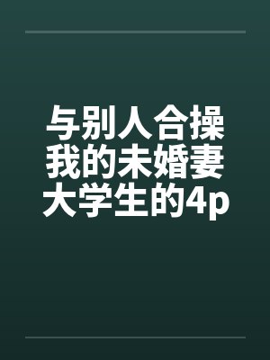 与别人合操我的未婚妻大学生的4p笔趣阁无弹窗封面