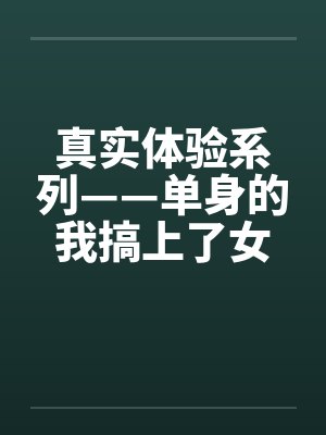 真实体验系列——单身的我搞上了女同事笔趣阁无弹窗封面
