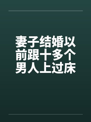 妻子结婚以前跟十多个男人上过床妻子结婚之前淫荡的性经历by佚名封面