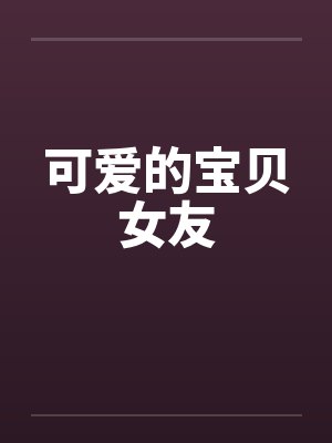 可爱的宝贝女友笔趣阁无弹窗封面