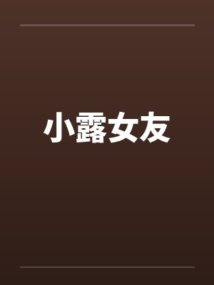 小露女友笔趣阁无弹窗封面