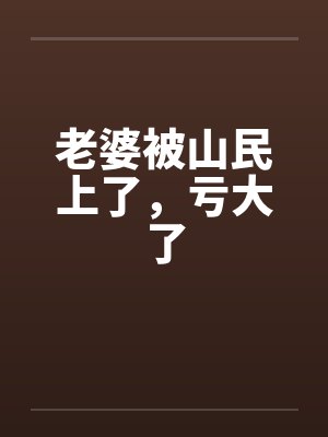 老婆被山民上了，亏大了笔趣阁无弹窗封面