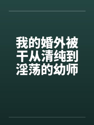 我的婚外被干从清纯到淫荡的幼师封面