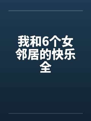 我和6个女邻居的快乐全by佚名笔趣阁无弹窗封面