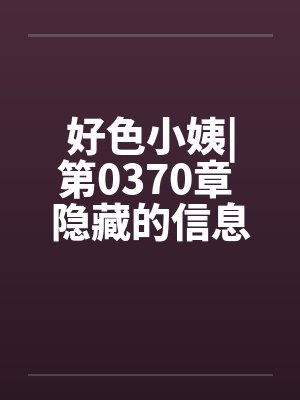 好色小姨|第0370章 隐藏的信息by佚名封面