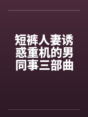 短裤人妻诱惑重机的男同事三部曲by佚名笔趣阁无弹窗封面