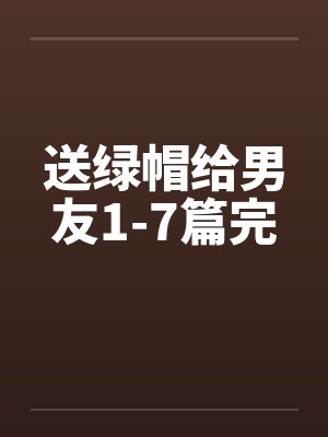 送绿帽给男友1-7篇完by佚名封面