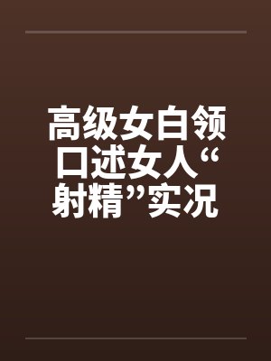 高级女白领口述女人“射精”实况by佚名封面