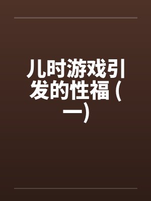 儿时游戏引发的性福 (一)by佚名笔趣阁无弹窗封面
