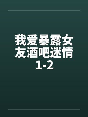我爱暴露女友酒吧迷情1-2by佚名笔趣阁无弹窗封面