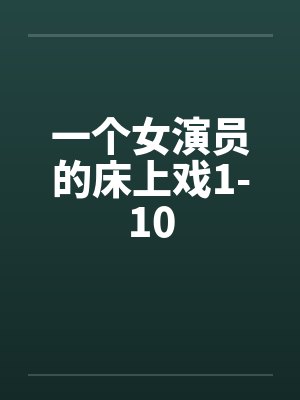 一个女演员的床上戏1-10by佚名笔趣阁无弹窗封面