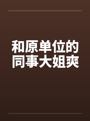 和原单位的同事大姐爽笔趣阁无弹窗封面