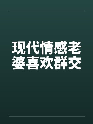 现代情感老婆喜欢群交封面