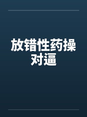 放错性药操对逼笔趣阁无弹窗封面