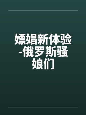 嫖娼新体验-俄罗斯骚娘们笔趣阁无弹窗封面