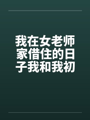 我在女老师家借住的日子我和我初中女老师的一次激情笔趣阁无弹窗封面
