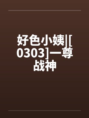 好色小姨|[0303]一尊战神by佚名封面