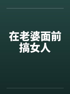 在老婆面前搞女人笔趣阁无弹窗封面