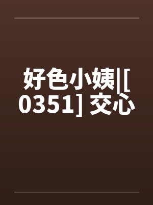 好色小姨|[0351] 交心笔趣阁无弹窗封面