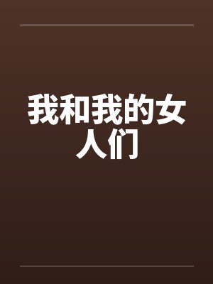 我和我的女人们笔趣阁无弹窗封面