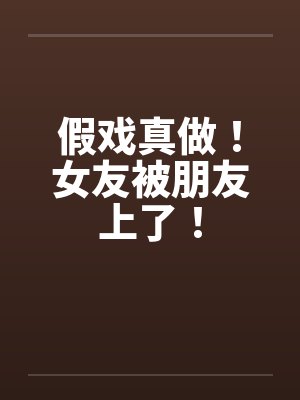 假戏真做！女友被朋友上了！by佚名封面