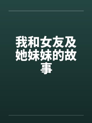 我和女友及她妹妹的故事by佚名笔趣阁无弹窗封面