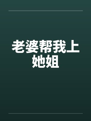 老婆帮我上她姐笔趣阁无弹窗封面