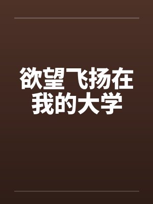 欲望飞扬在我的大学笔趣阁无弹窗封面