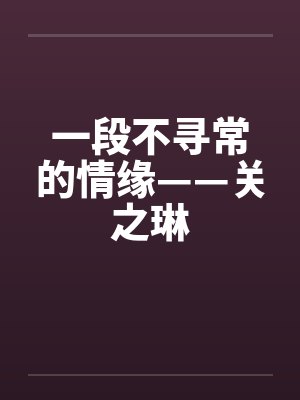 一段不寻常的情缘——关之琳by佚名笔趣阁无弹窗封面
